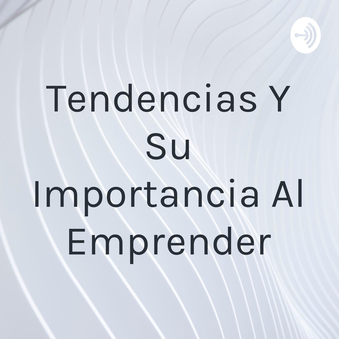 Tendencias Y Su Importancia Al Emprender Podcast Emprendedores