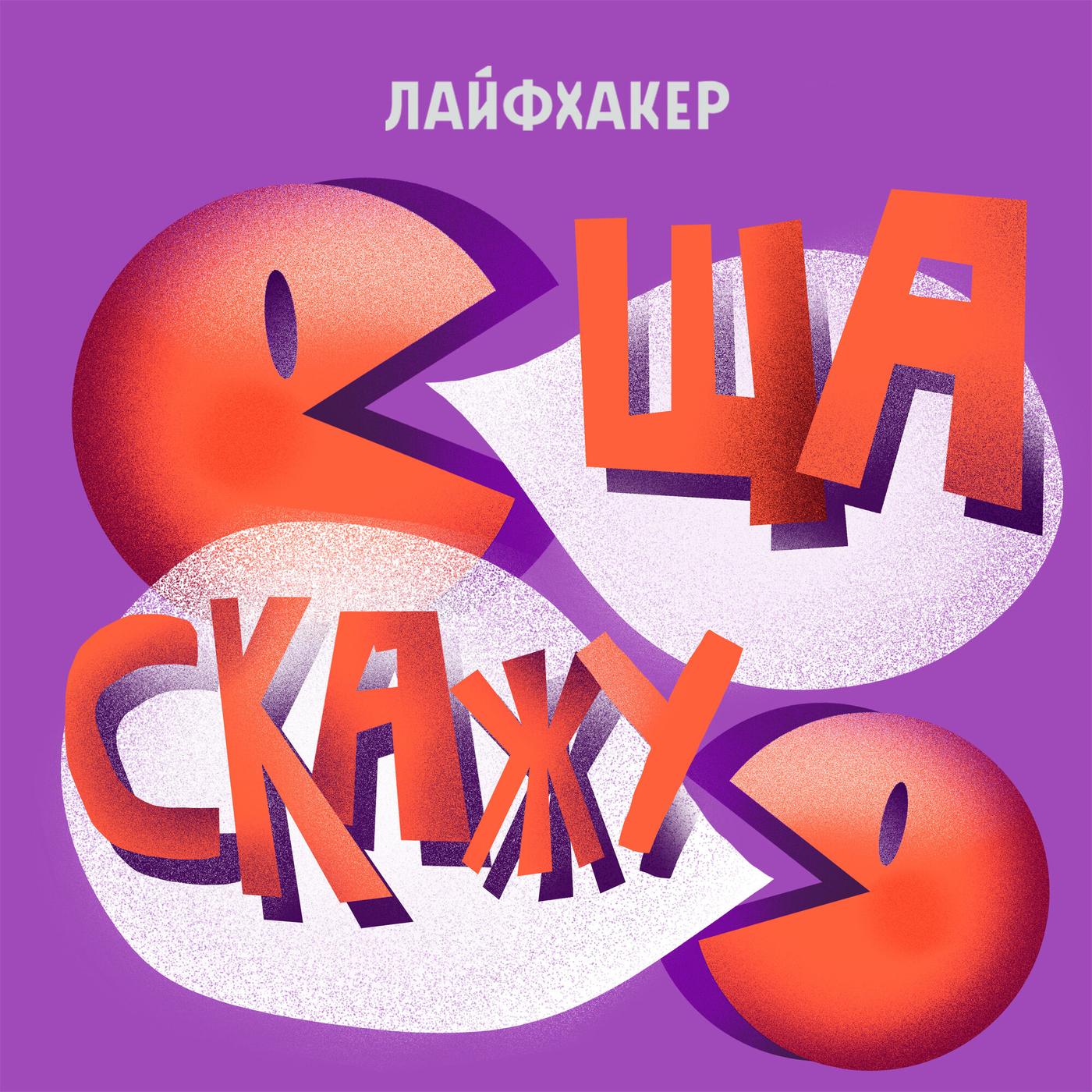 Ща скажу (Podcast) - Лайфхакер | Listen Notes