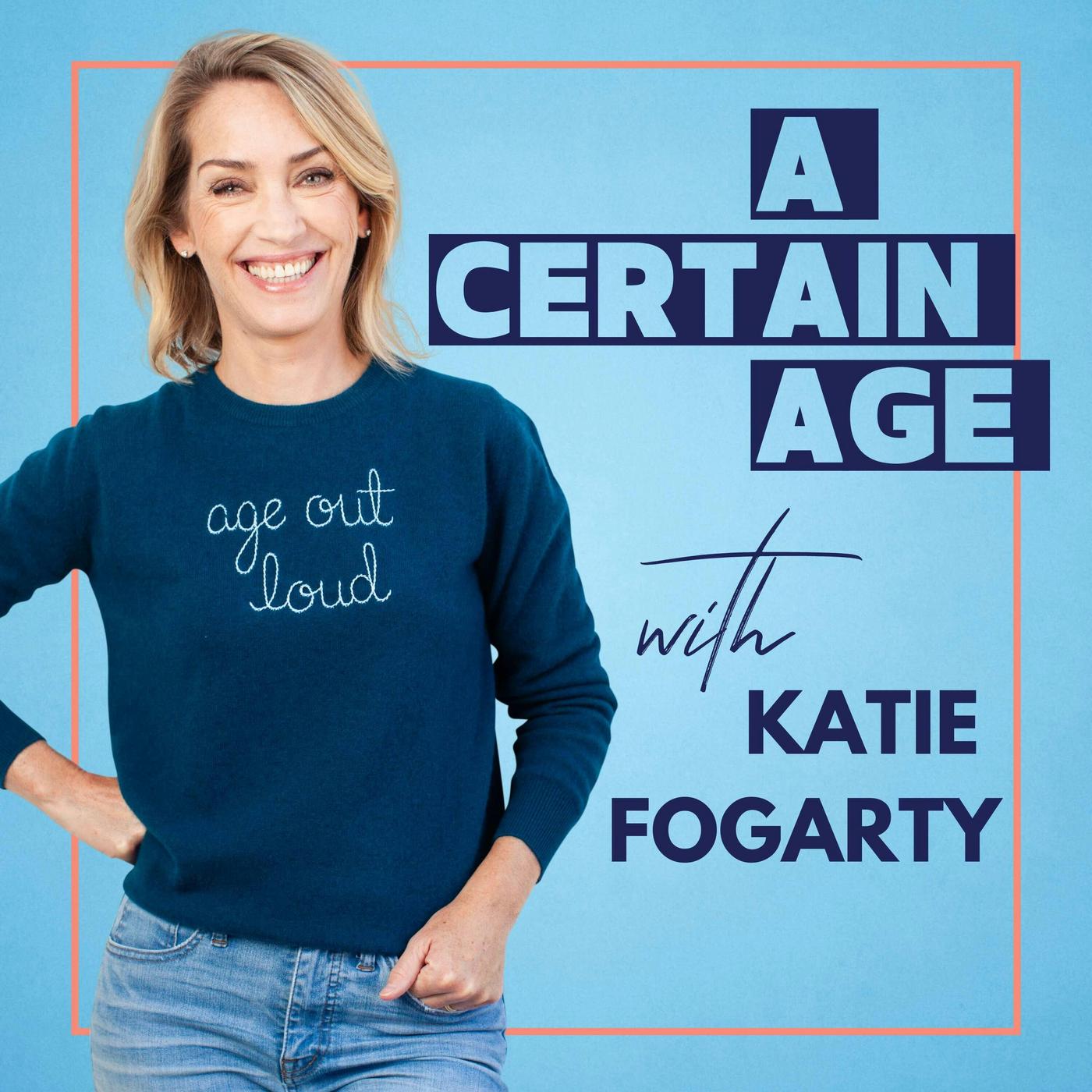 A Certain Age (podcast) - Katie Fogarty | Listen Notes