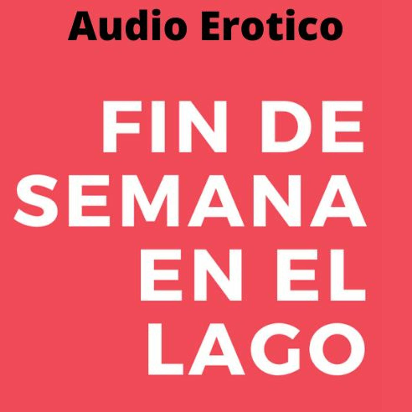 Audio Relato Erotico Para Mujeres en Espanol - Fin de Semana Caliente en el  Lago | Listen Notes