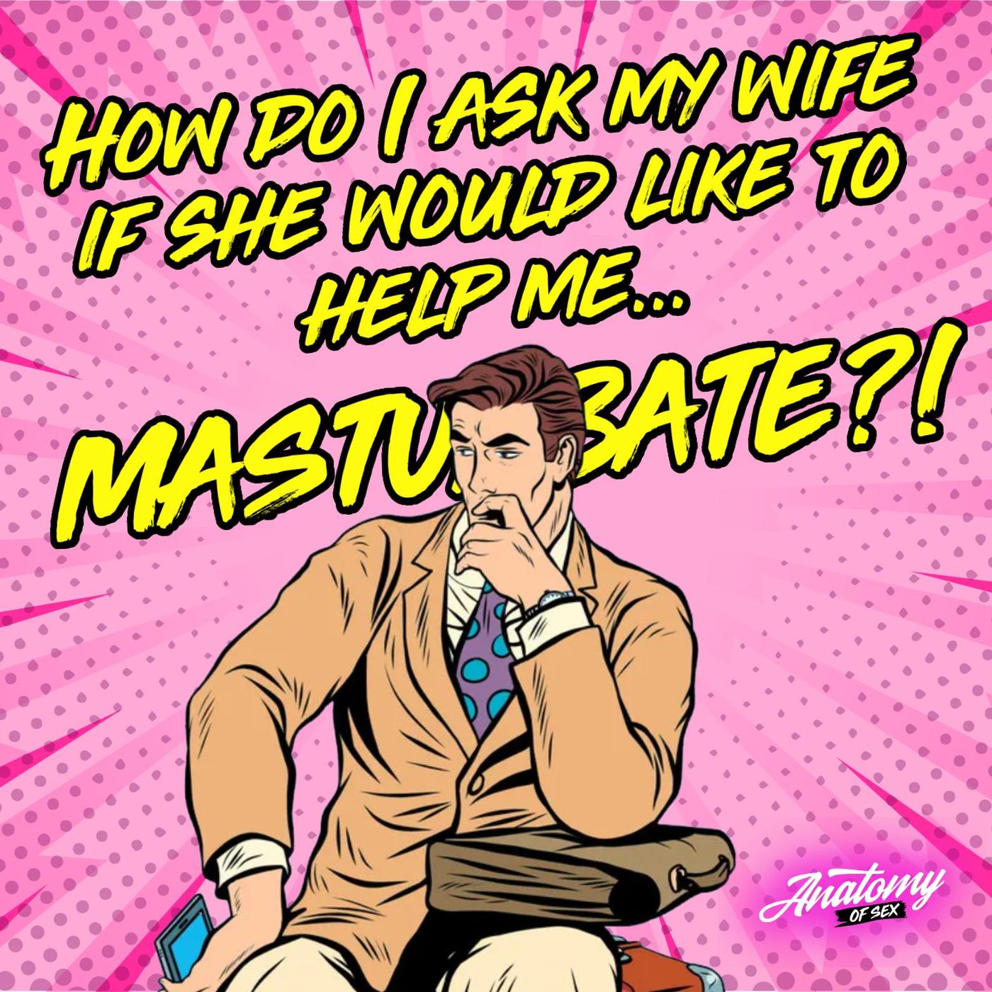 How Do I Ask My Wife to Help Me Masturbate? (Patreon Exclusive) | Listen  Notes