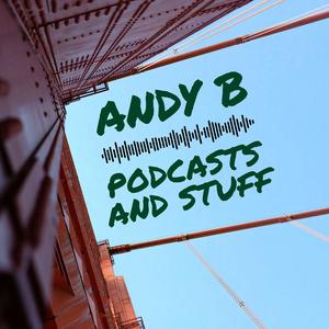 Andy B Podcasts and Stuff