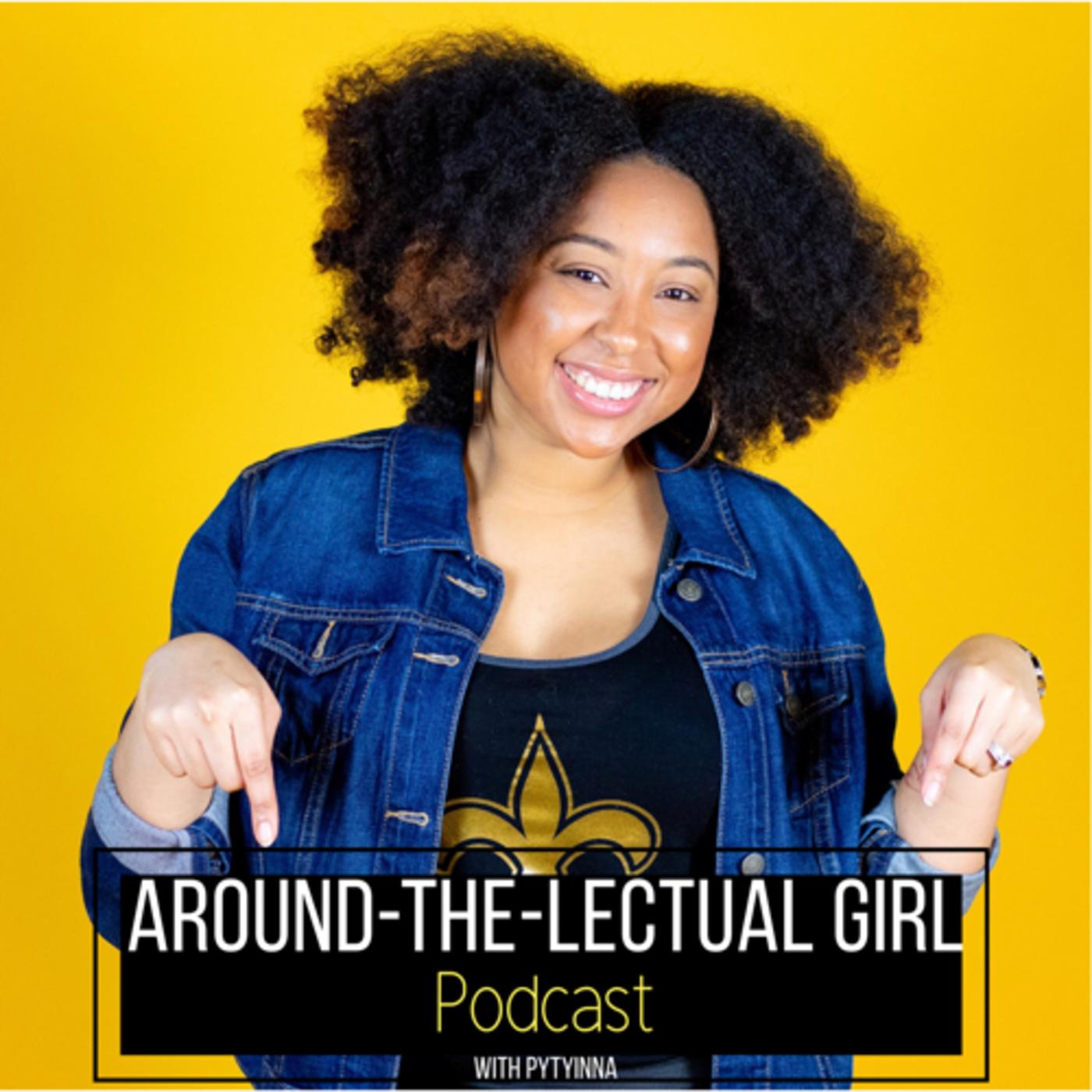 Around-the-Lectual Girl Podcast - PYTyinna | Listen Notes