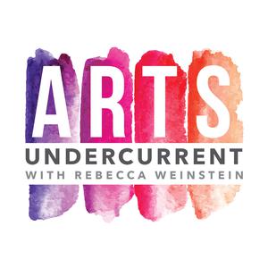 Arts Undercurrent with Rebecca Weinstein
