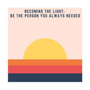 Becoming The Light: Being The Person I Always Needed