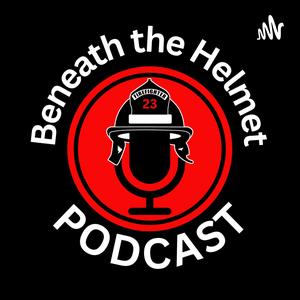 Beneath The Helmet Show - Firefighter Wellness &amp; Mental Health (mind-body-spirit)
