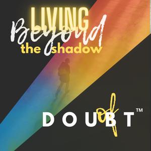 Living Beyond the Shadow of Doubt™