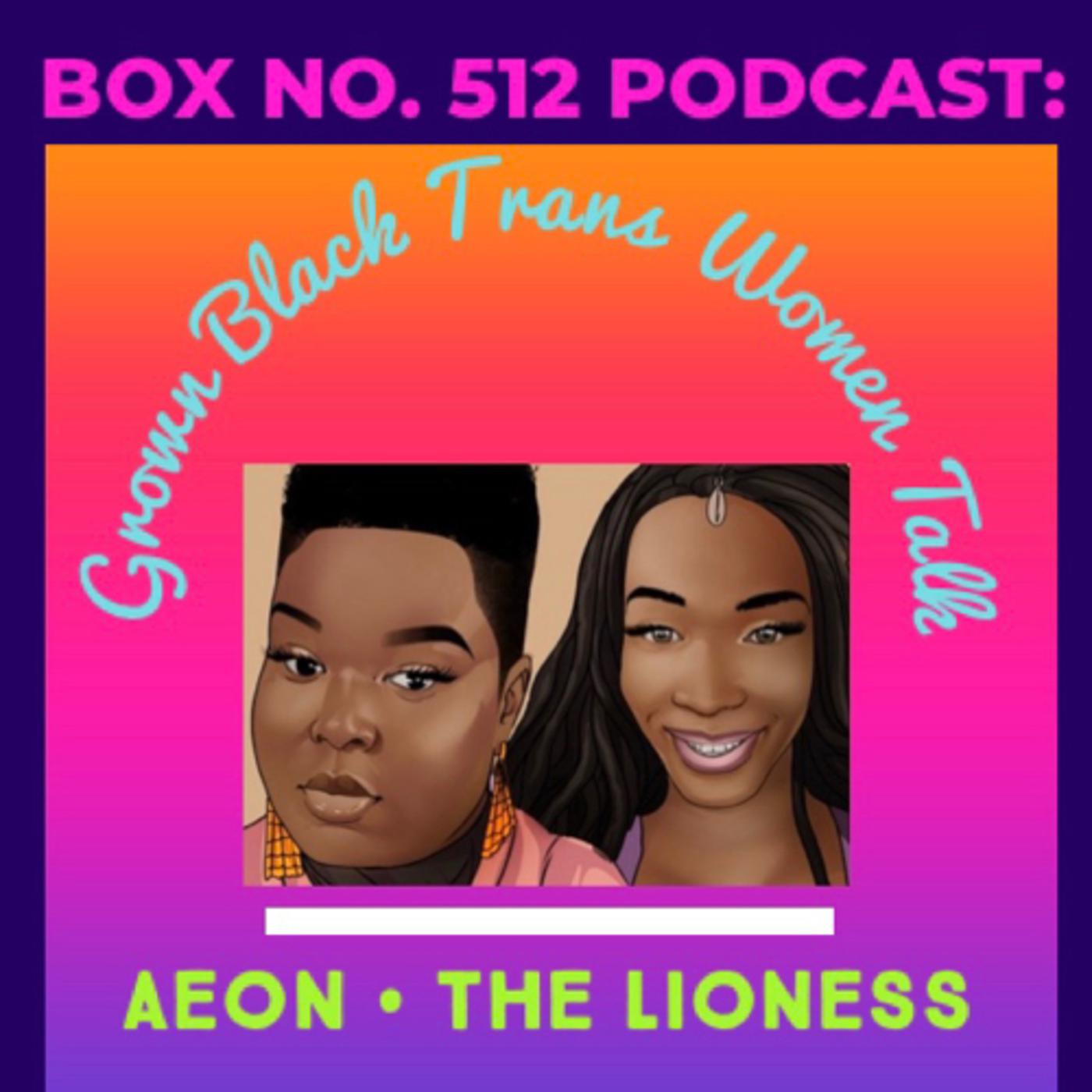 Box No. 512 Podcast: Grown Black Trans Women Talk with Aeon and The Lioness  | Listen Notes