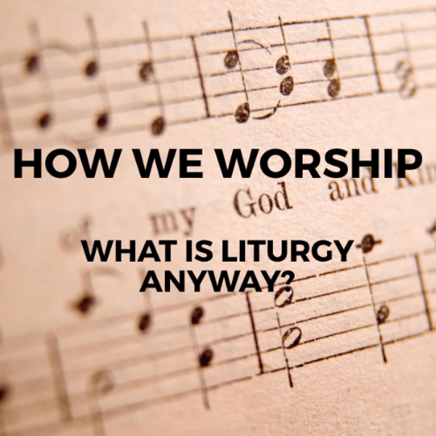 How We Worship What is Liturgy Anyway? What to Expect