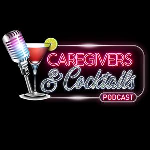 Caregivers and Cocktails Podcast