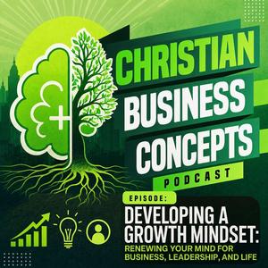 Part 2 – Developing a Growth Mindset: Renewing Your Mind for Business, Leadership, and Life