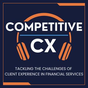 Competitive CX | Conversations for Financial Services Professionals Tackling Client Experience Challenges