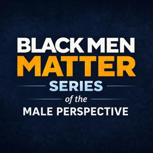 Black Men Matter series of The Male Perspective