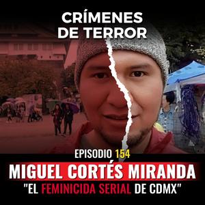 Episodio #154 Miguel Cortés Miranda, "El Feminicida Serial de CDMX"