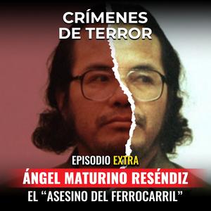 EXTRA:  Ángel Maturino Reséndiz, "El asesino del ferrocarril"