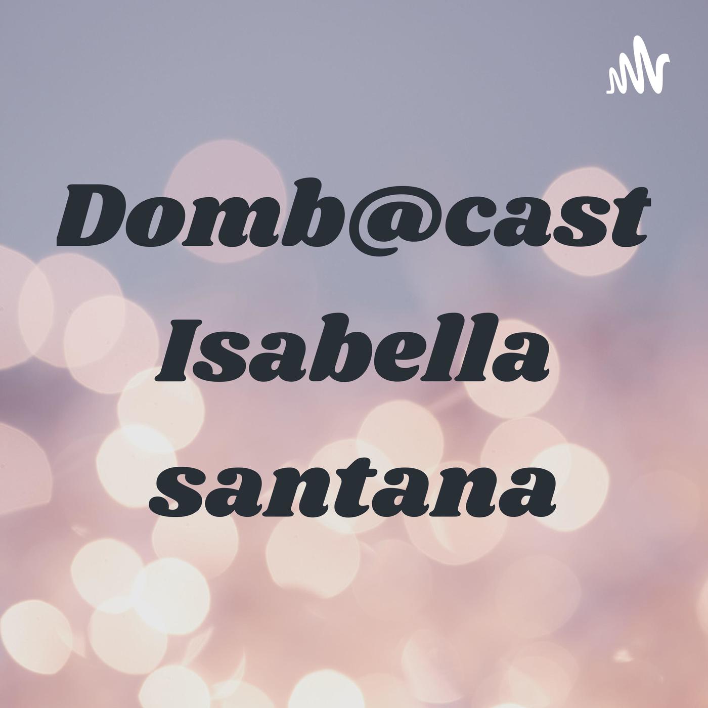 Domb@cast Isabella santana (podcast) - Isabella santos Santana | Listen  Notes