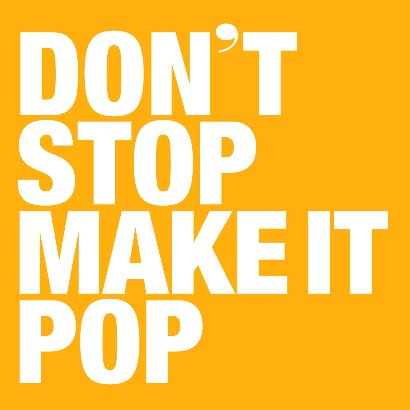 Don't stop make it Pop. Your body Mind. Don't stop.