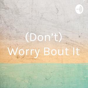 (Don’t) Worry Bout It