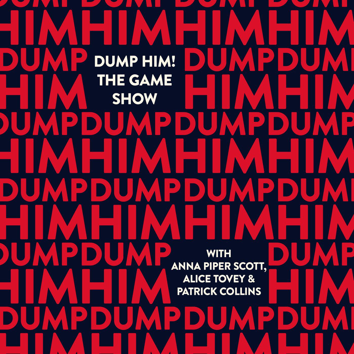 Dump Him! The Game Show (podcast) - Anna Piper Scott, Alice Tovey and  Patrick Collins | Listen Notes