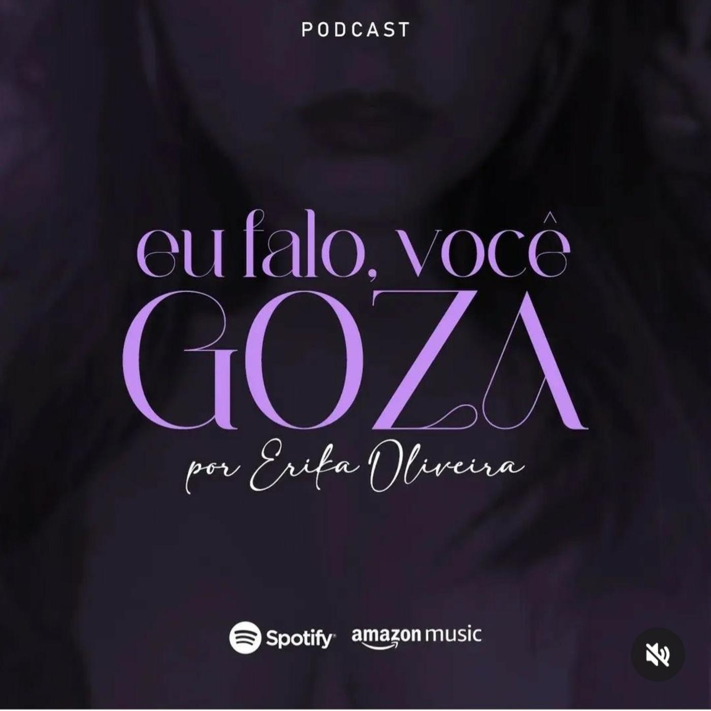 Eu Falo, Você Goza! (podcast) - Erika Oliveira | Listen Notes