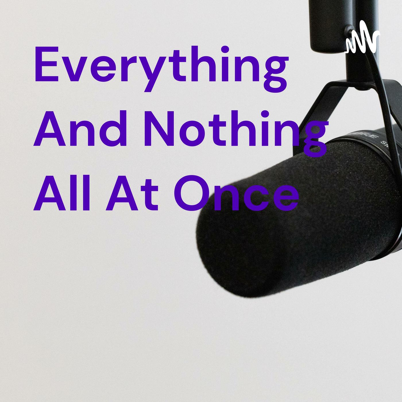 Everything And Nothing All At Once