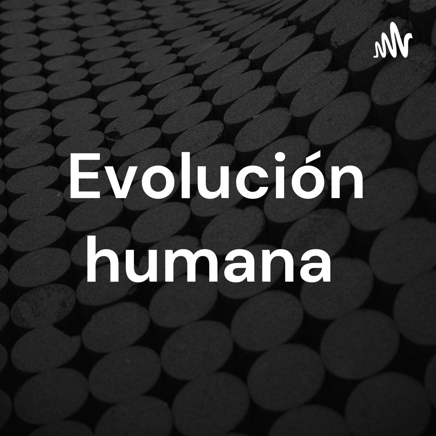 Evolución humana - Evolución humana (podcast) | Listen Notes