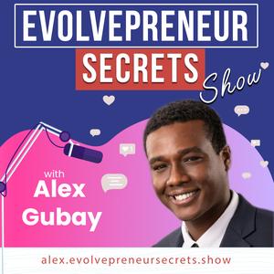 Evolvepreneur®  Secrets for Entrepreneurs Show With Alex Gubay