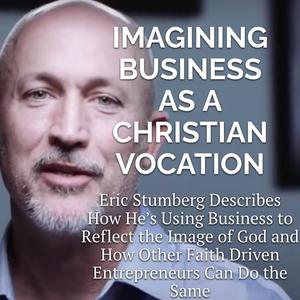 Episode 160 – Imagining Business as a Christian Vocation with Eric Stumberg