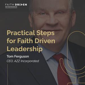 Episode 263 – Practical Steps for Faith Driven Leadership with Tom Ferguson