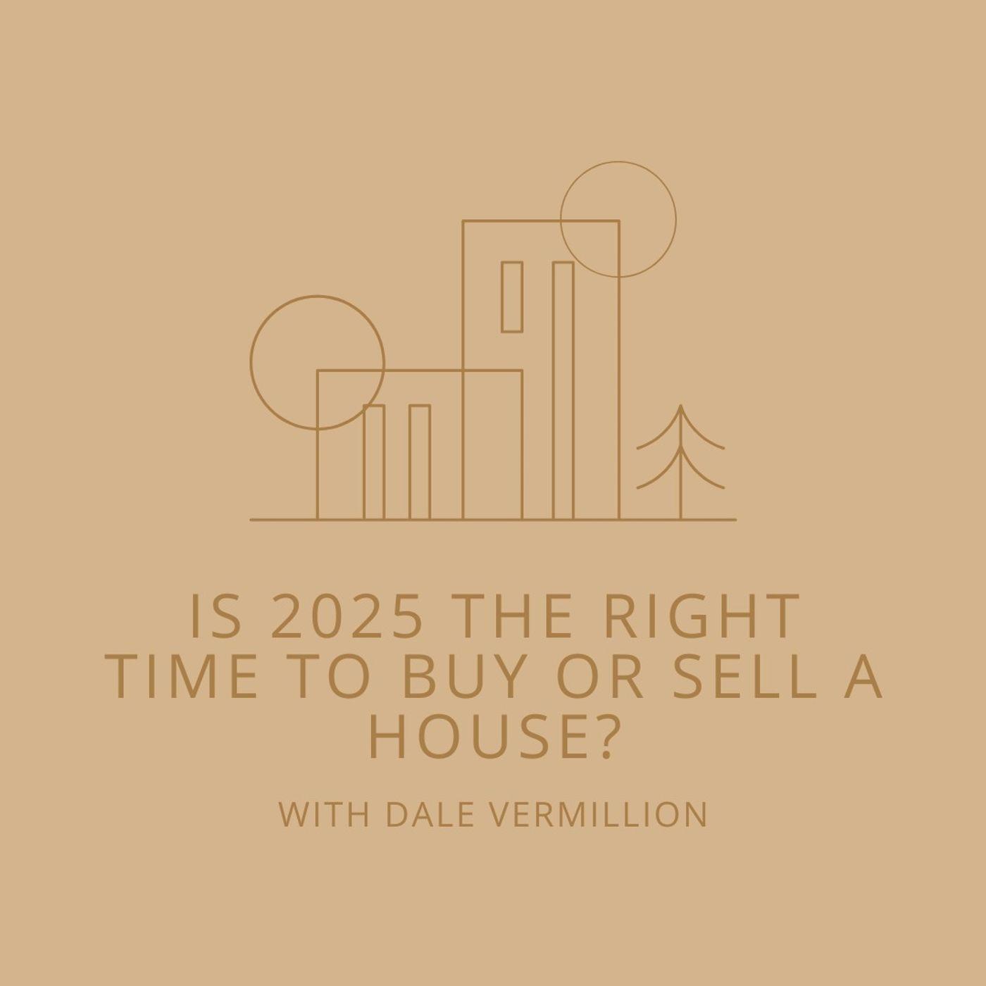 Is 2025 the Right Time to Buy or Sell A House? with Dale Vermillion ...
