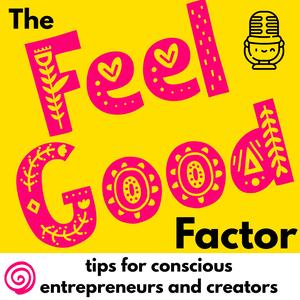 Feel Good Factor: be mindful and joyful — tips for conscious entrepreneurs and creators