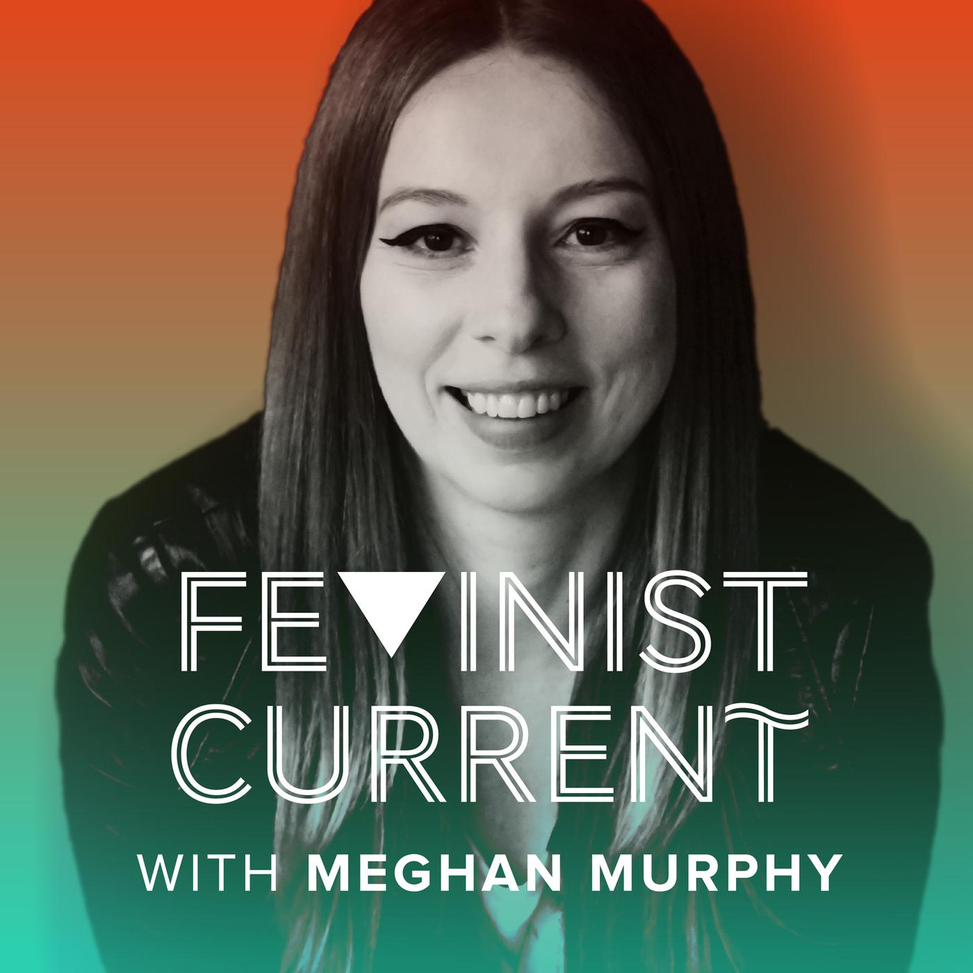 Feminist Current (podcast) - Meghan Murphy | Listen Notes