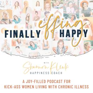 Finally Effing Happy™ - A podcast for kick-ass women living with chronic illness.