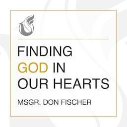 Finding God In Our Hearts with Msgr. Don Fischer