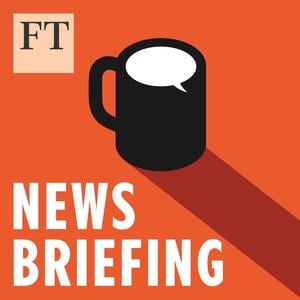 FT News Briefing (podcast) - Financial Times | Listen Notes