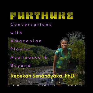Conversations  with Amazonian Plants: Ayahuasca & Beyond with Rebekah Senānāyaka, PhD