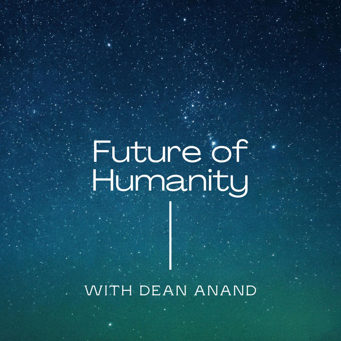 Future of Humanity (podcast) - Dean Anand | Listen Notes