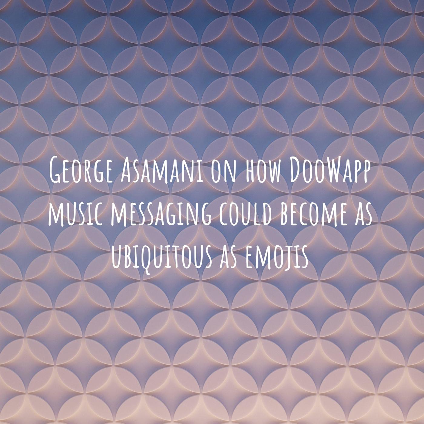 George Asamani on how DooWapp music messaging could become as ubiquitous as emojis