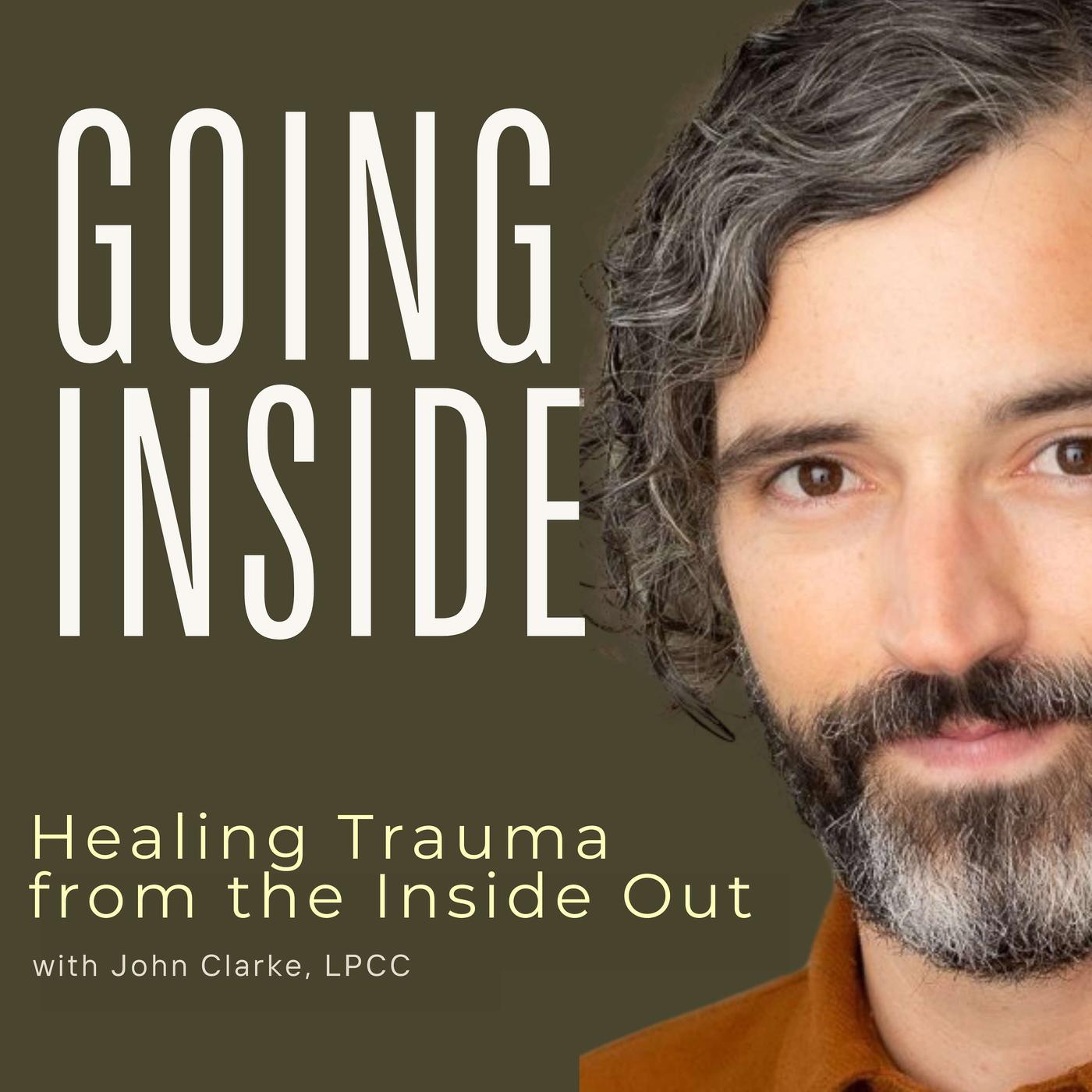 Going Inside: Healing Trauma from the Inside Out (podcast) - John Clarke,  LPCC | Listen Notes