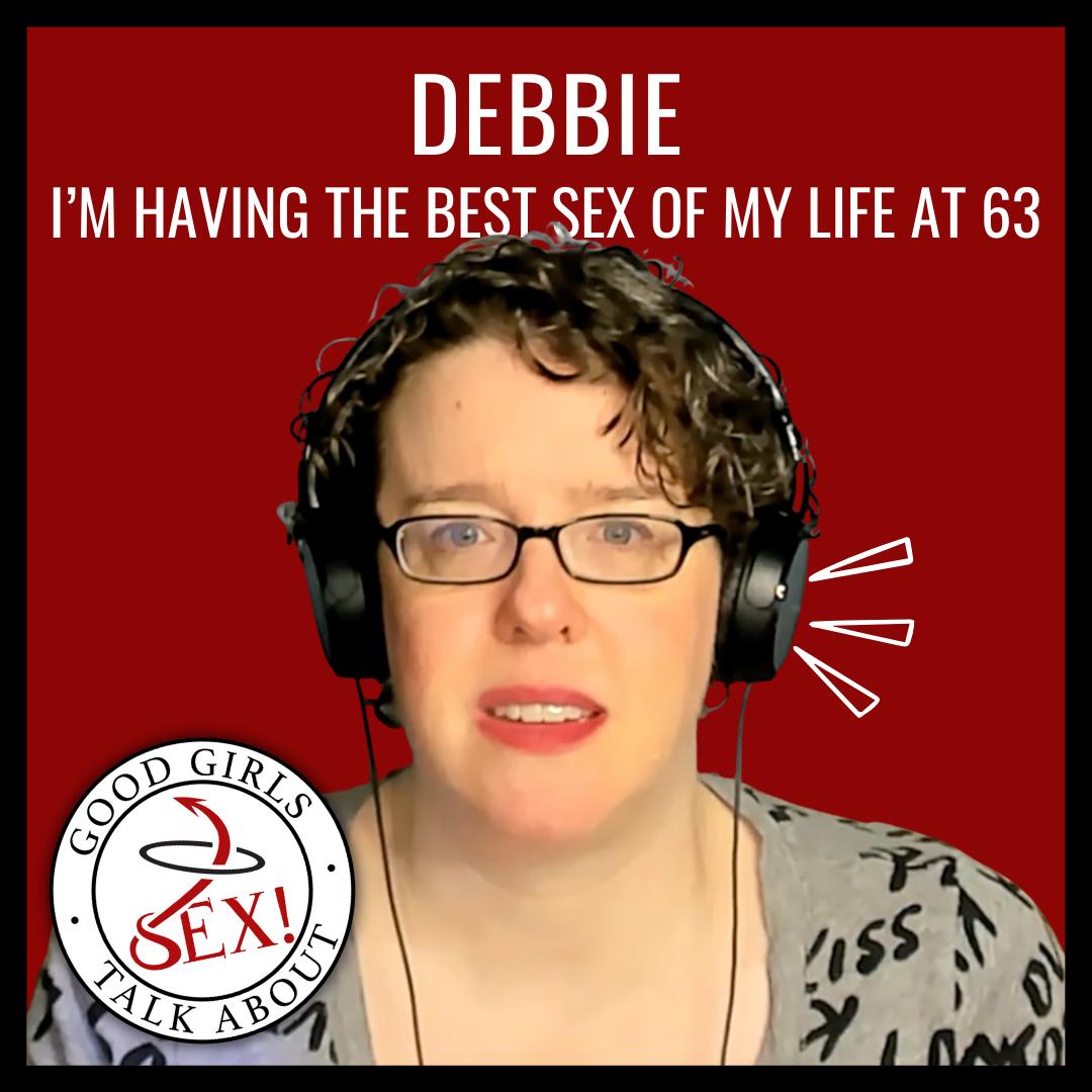 Having the best sex of my life at 63 - Debbie - Good Girls Talk About Sex  (podcast) | Listen Notes