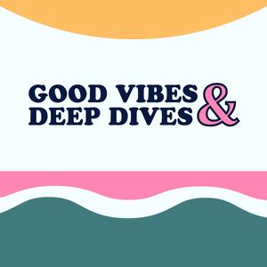 Good Vibes & Deep Dives