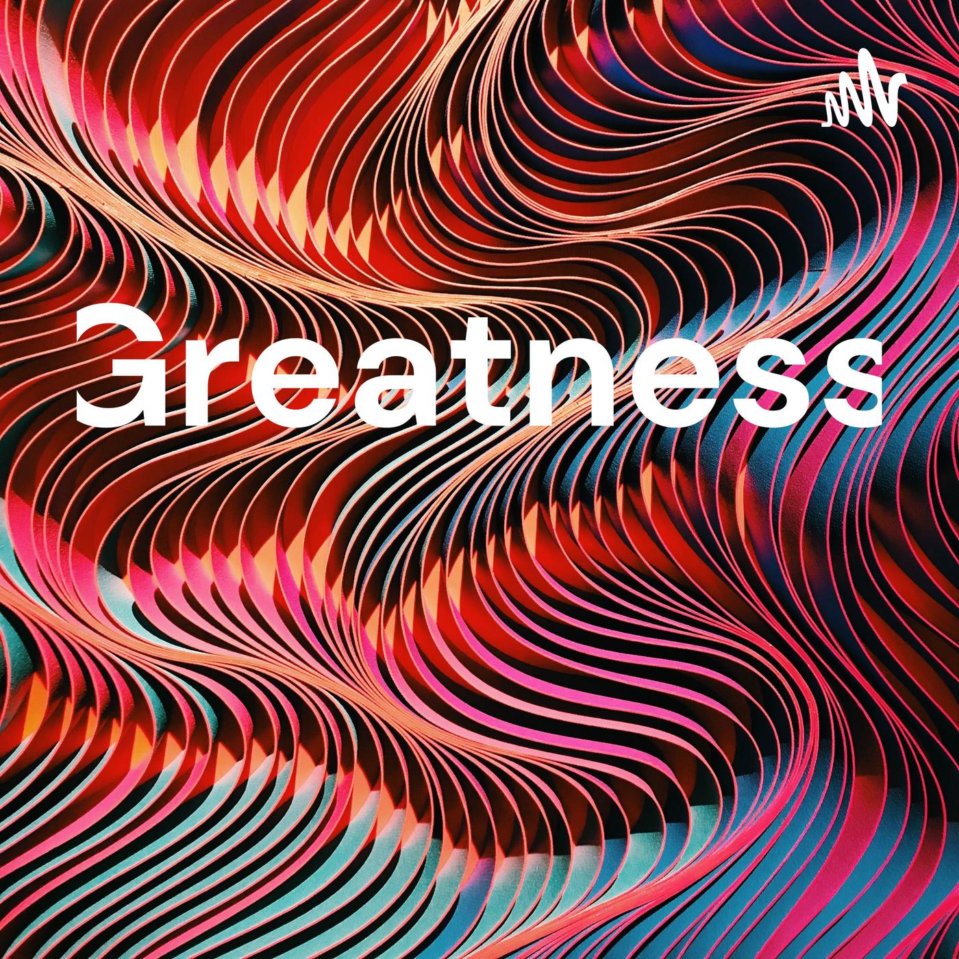 Greatness (podcast) - Greatness | Listen Notes