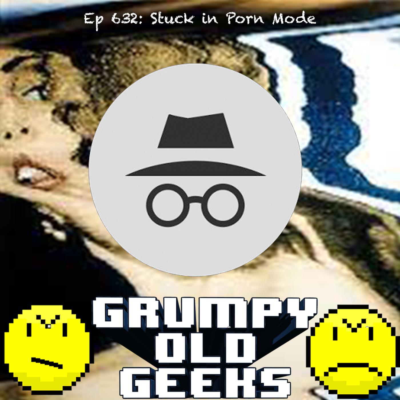 632: Stuck in Porn Mode - Grumpy Old Geeks (podcast) | Listen Notes