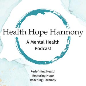 Health Hope Harmony: A Mental Health Podcast  Redefining Health Restoring Hope Reaching Harmony