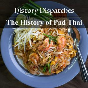 The History of Pad Thai - History Dispatches (podcast) | Listen Notes