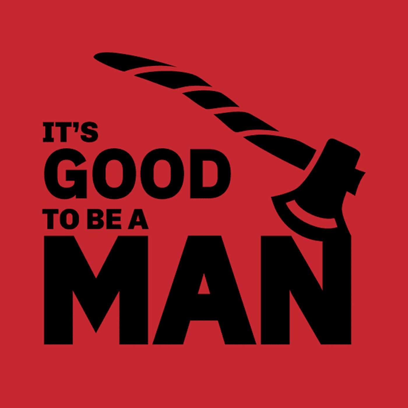It’s Good to Be a Man