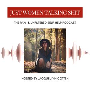 Just Women Talking Shit: Real Conversations About Life, Mental Health, & Womanhood