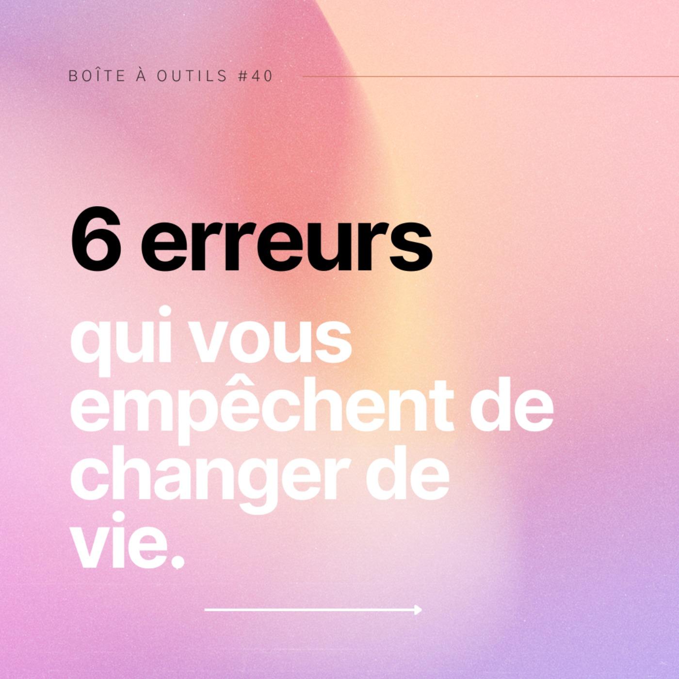 #40 - Les 6 erreurs qui vous empêchent de changer de vie. | Listen Notes
