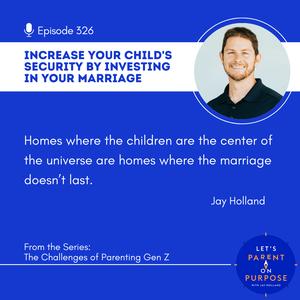 Ep. 326: Increase Your Child’s Security By Investing in Your Marriage