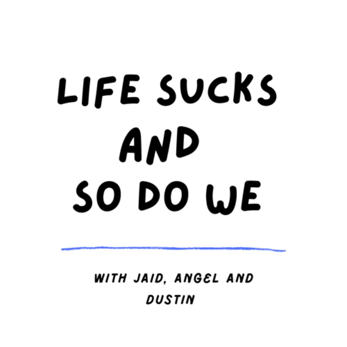 Life sucks and so do we (podcast) - Life sucks podcast | Listen Notes